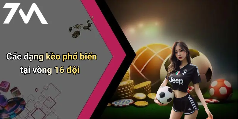 Các dạng kèo phổ biến tại vòng 16 đội