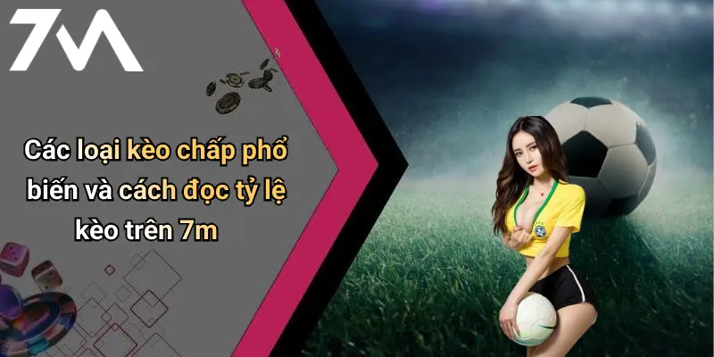 Các loại kèo chấp phổ biến và cách đọc tỷ lệ kèo trên 7m