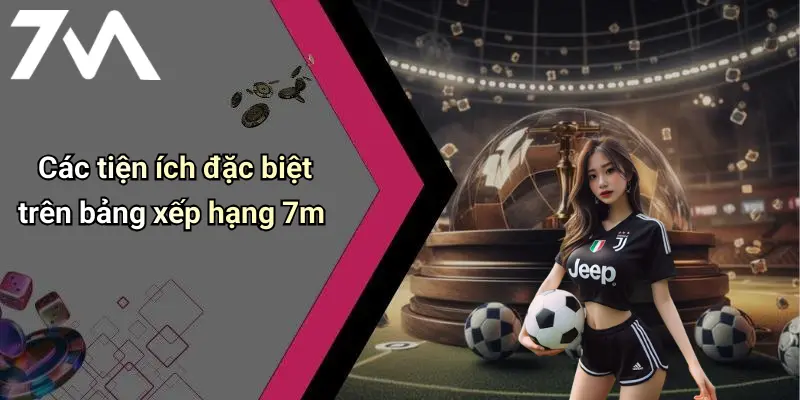 Các tiện ích đặc biệt trên bảng xếp hạng 7m