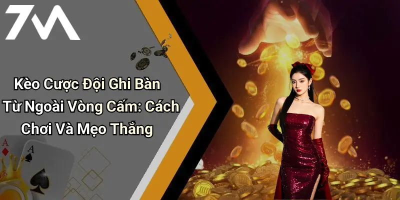 Kèo Cược Đội Ghi Bàn Từ Ngoài Vòng Cấm: Cách Chơi Và Mẹo Thắng