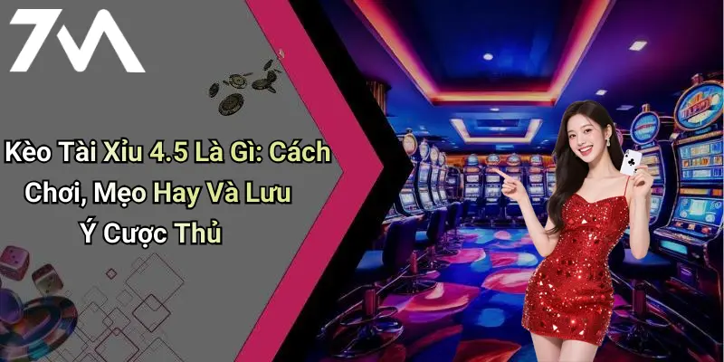 Kèo Tài Xỉu 4.5 Là Gì: Cách Chơi, Mẹo Hay Và Lưu Ý Cược Thủ