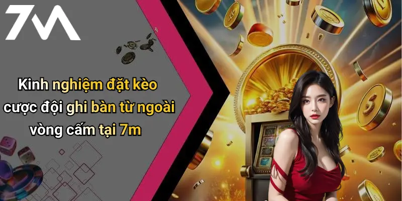 Kinh nghiệm đặt kèo cược đội ghi bàn từ ngoài vòng cấm tại 7m