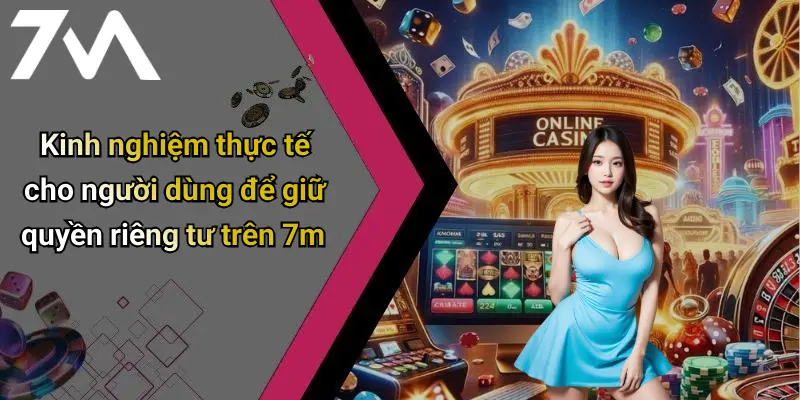 Kinh nghiệm thực tế cho người dùng để giữ quyền riêng tư trên 7m