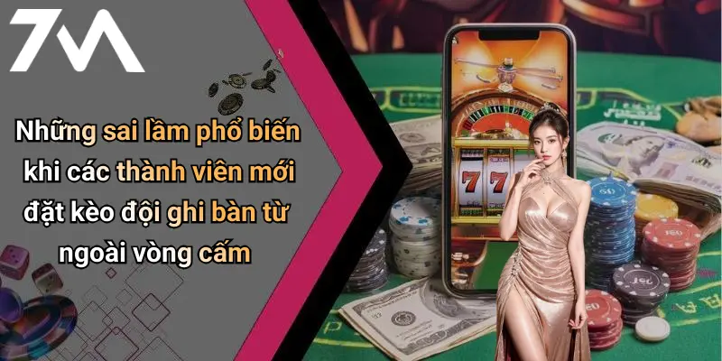 Những sai lầm phổ biến khi các thành viên mới đặt kèo đội ghi bàn từ ngoài vòng cấm