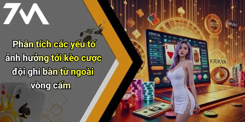 Phân tích các yếu tố ảnh hưởng tới kèo cược đội ghi bàn từ ngoài vòng cấm