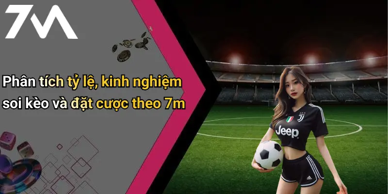 Phân tích tỷ lệ, kinh nghiệm soi kèo và đặt cược theo 7m