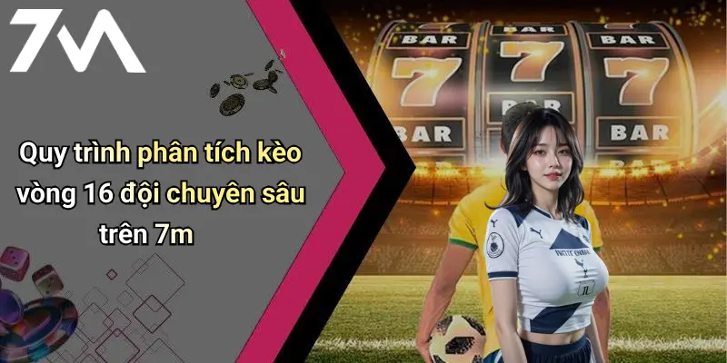 Quy trình phân tích kèo vòng 16 đội chuyên sâu trên 7m