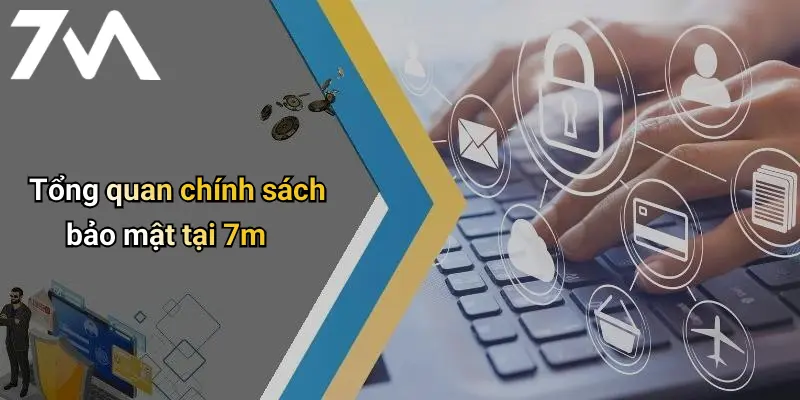Chính Sách Bảo Mật: Bảo Vệ Thông Tin Thành Viên Trên 7M 1 Tổng quan chính sách bảo mật tại 7m