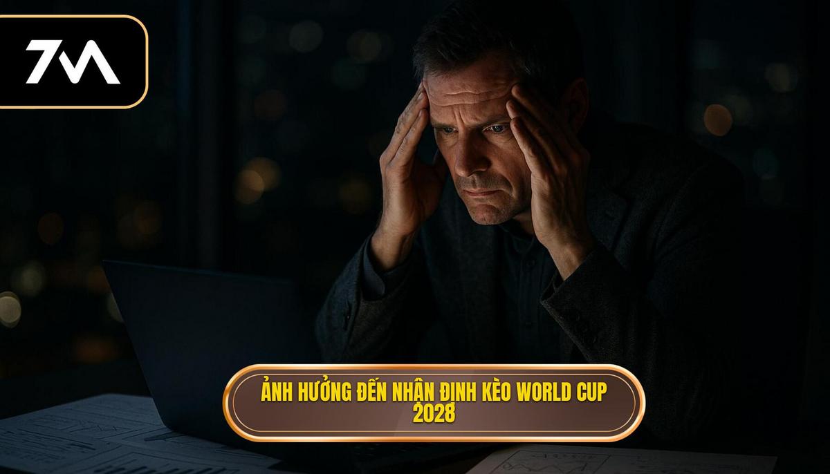 Bối cảnh tổng quan và ảnh hưởng đến nhận định kèo World Cup 2028