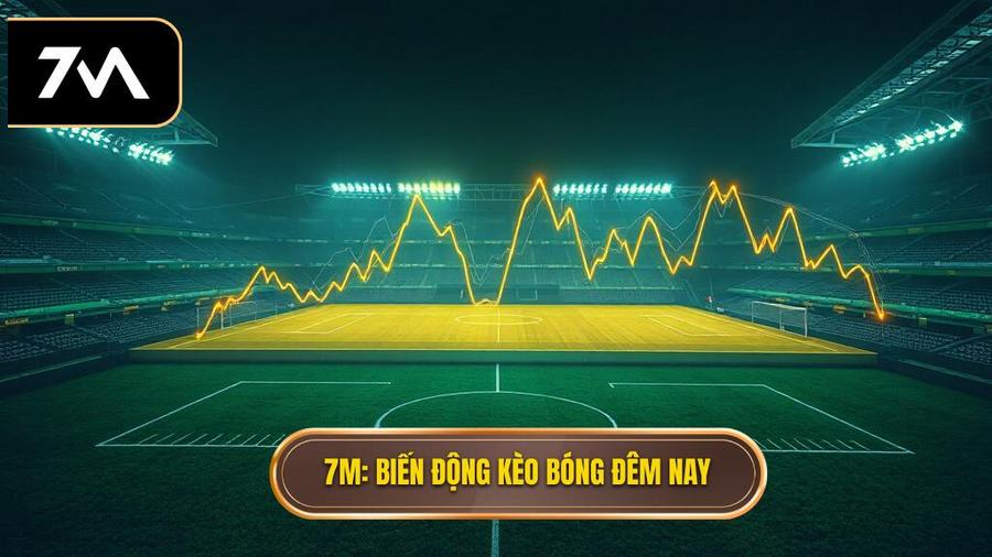 7M_ Biến động kèo bóng đêm nay